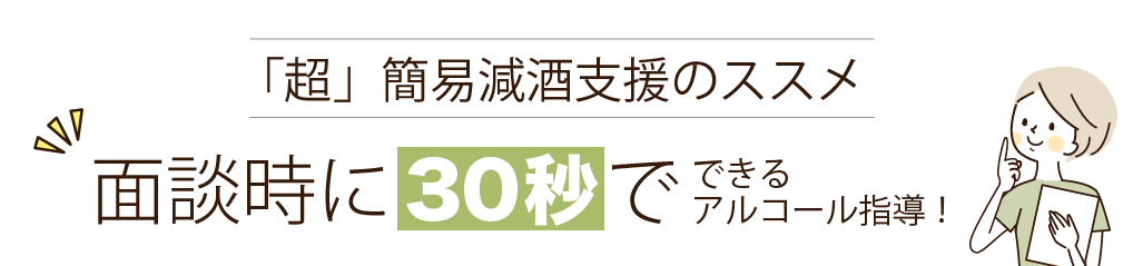 「超」簡易減酒支援のススメ面談時に30 秒でできるアルコール指導！
