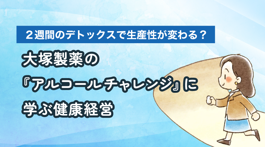 2週間のデトックスで生産性が変わる?大塚製薬の『アルコールチャレンジ』に学ぶ健康経営